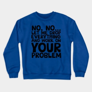 Sure I'll Drop Everything to Work On Your Problem Crewneck Sweatshirt